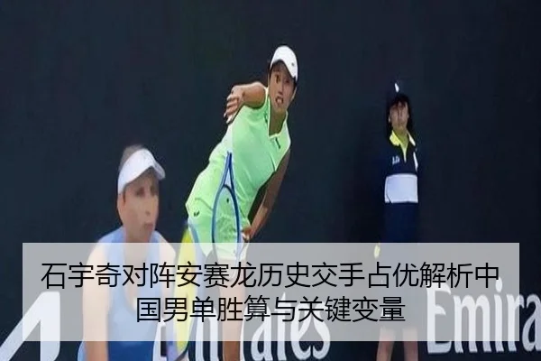 石宇奇对阵安赛龙历史交手占优解析中国男单胜算与关键变量