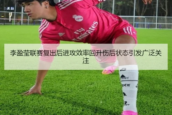 李盈莹联赛复出后进攻效率回升伤后状态引发广泛关注